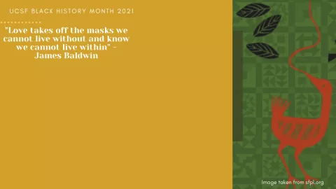 Love takes off the masks we know we cannot live without and know we cannot live within. -- James Baldwin. UCSF Black History Month 2021