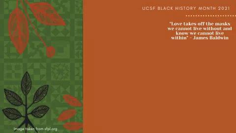 Love takes off the masks we know we cannot live without and know we cannot live within. -- James Baldwin. UCSF Black History Month 2021