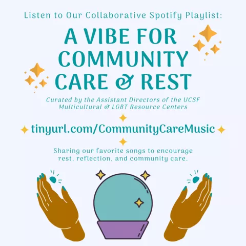 Listen to our collaborative Spotify playlist: A Vibe for Community Care &amp; Rest; Curated by the Assistant Directors of the UCSF Multicultural &amp; LGBT Resource Centers; Sharing our favorite songs to encourage rest, reflection, and community care.