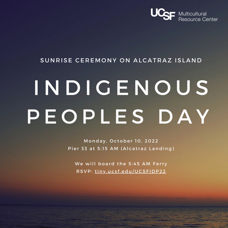 Sunrise Ceremony on Alcatraz Island - Indigenous Peoples Day: Monday Octover 10, 2022, Pier 33 at 5:15 am (Alcatraz Landing). We will Board the 5:45 am ferry. RSVP.