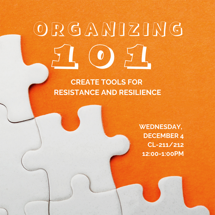 Organizing 101: Create tools for resistance and resilience. Wednesday, December 4, CL-211/212 12:00=1:00 PM.