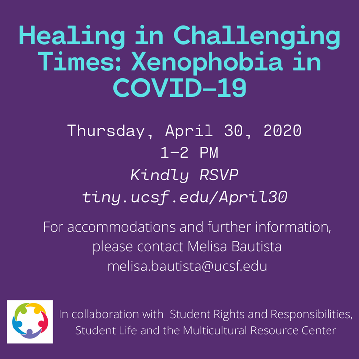 Healing in Challenging Times: Xenophobia in COVID-19. Thursday, April 30, 2020, 1- 2 PM. Please kindly RSVP: tiny.ucsf.edu/April30. For accommodations and further information, please contact melisa.bautista@ucsf.edu. In collaboration with Student Rights and Responsibilities, Student life, and the MRC.